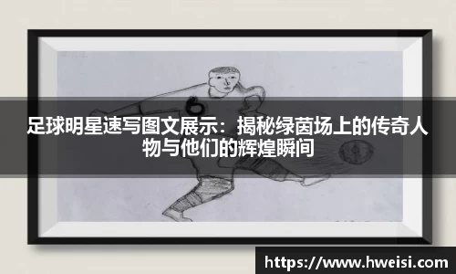 足球明星速写图文展示：揭秘绿茵场上的传奇人物与他们的辉煌瞬间