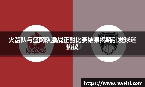 火箭队与篮网队激战正酣比赛结果揭晓引发球迷热议