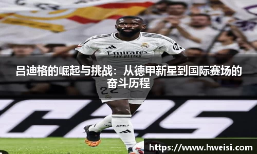 吕迪格的崛起与挑战：从德甲新星到国际赛场的奋斗历程