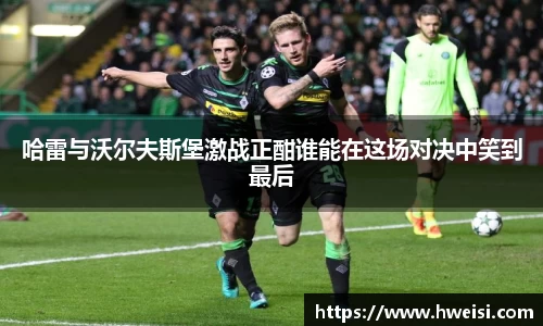 哈雷与沃尔夫斯堡激战正酣谁能在这场对决中笑到最后