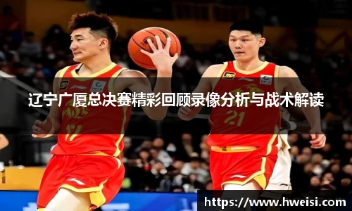 辽宁广厦总决赛精彩回顾录像分析与战术解读