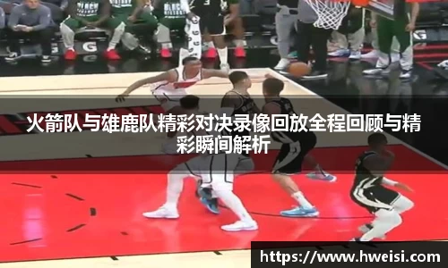 火箭队与雄鹿队精彩对决录像回放全程回顾与精彩瞬间解析