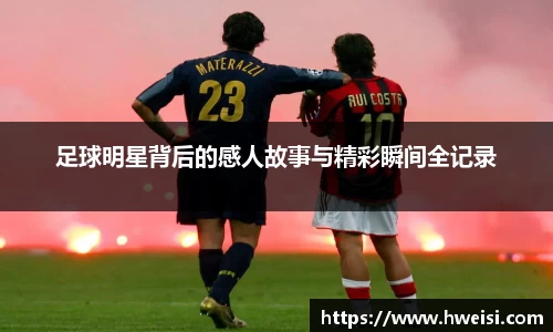 足球明星背后的感人故事与精彩瞬间全记录