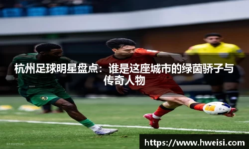 杭州足球明星盘点：谁是这座城市的绿茵骄子与传奇人物