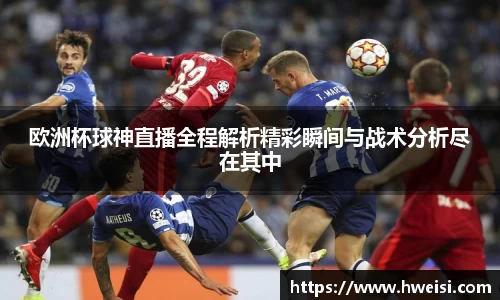 欧洲杯球神直播全程解析精彩瞬间与战术分析尽在其中